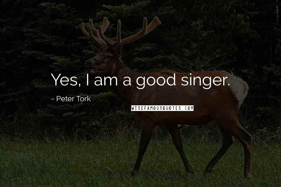 Peter Tork Quotes: Yes, I am a good singer.