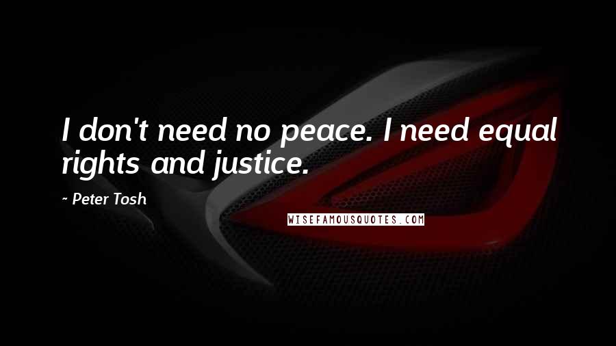 Peter Tosh Quotes: I don't need no peace. I need equal rights and justice.