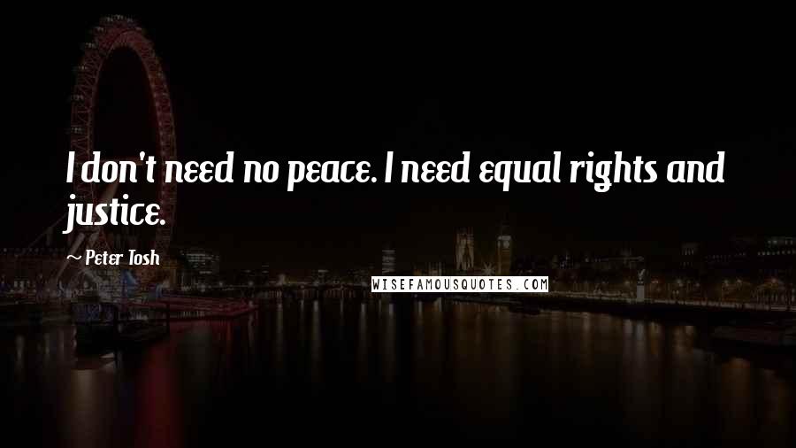 Peter Tosh Quotes: I don't need no peace. I need equal rights and justice.