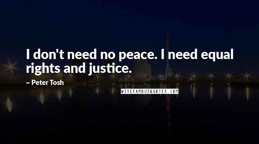 Peter Tosh Quotes: I don't need no peace. I need equal rights and justice.
