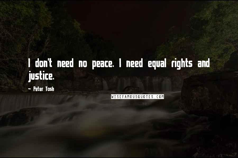 Peter Tosh Quotes: I don't need no peace. I need equal rights and justice.