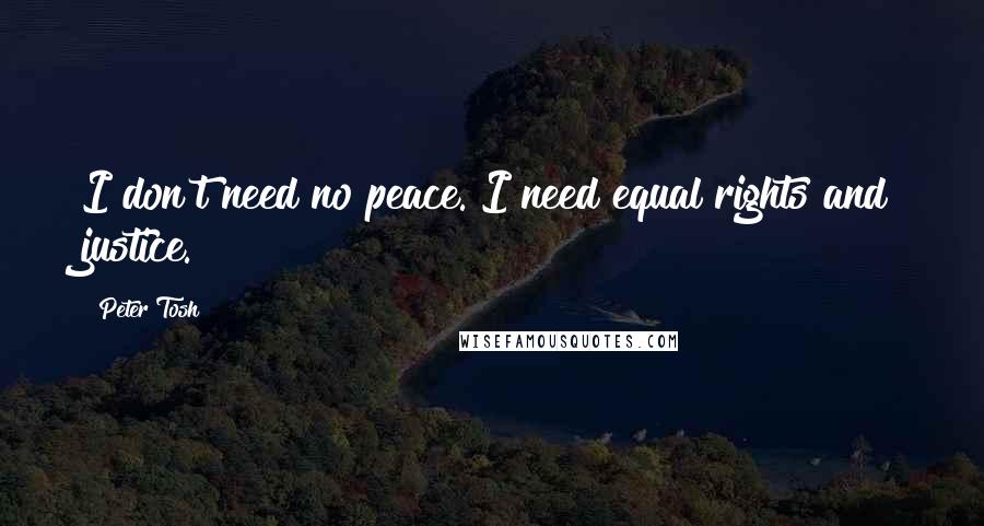 Peter Tosh Quotes: I don't need no peace. I need equal rights and justice.