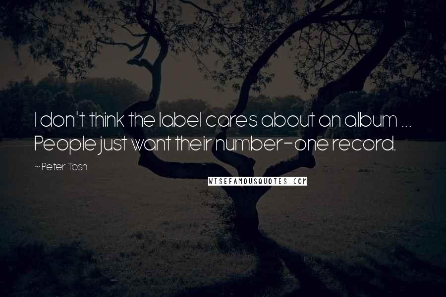 Peter Tosh Quotes: I don't think the label cares about an album ... People just want their number-one record.