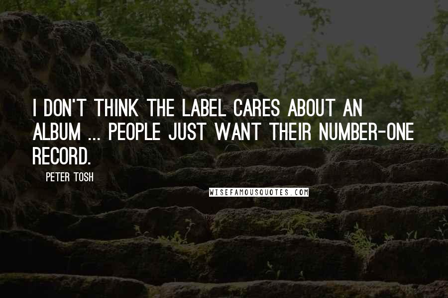 Peter Tosh Quotes: I don't think the label cares about an album ... People just want their number-one record.