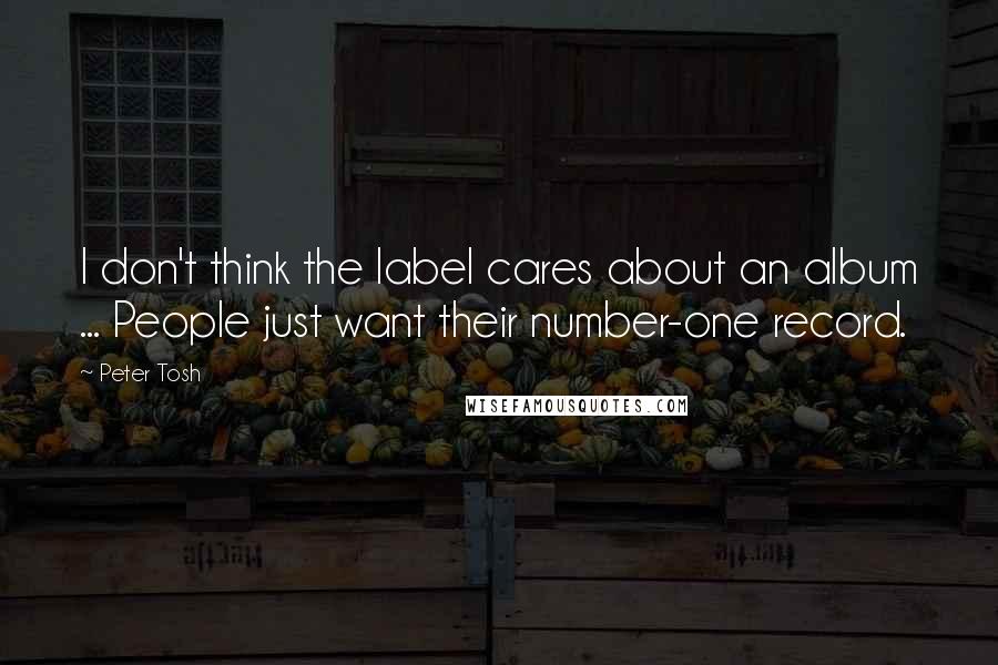 Peter Tosh Quotes: I don't think the label cares about an album ... People just want their number-one record.