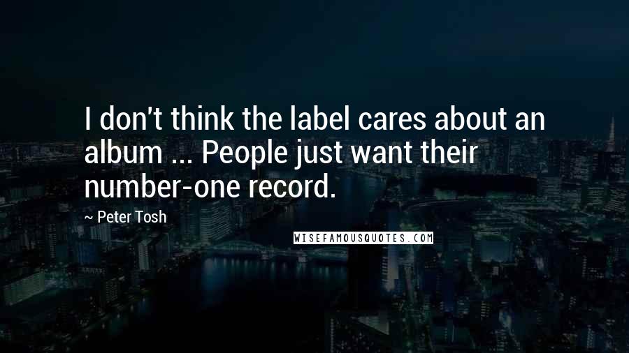 Peter Tosh Quotes: I don't think the label cares about an album ... People just want their number-one record.