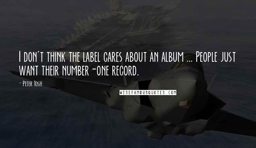 Peter Tosh Quotes: I don't think the label cares about an album ... People just want their number-one record.