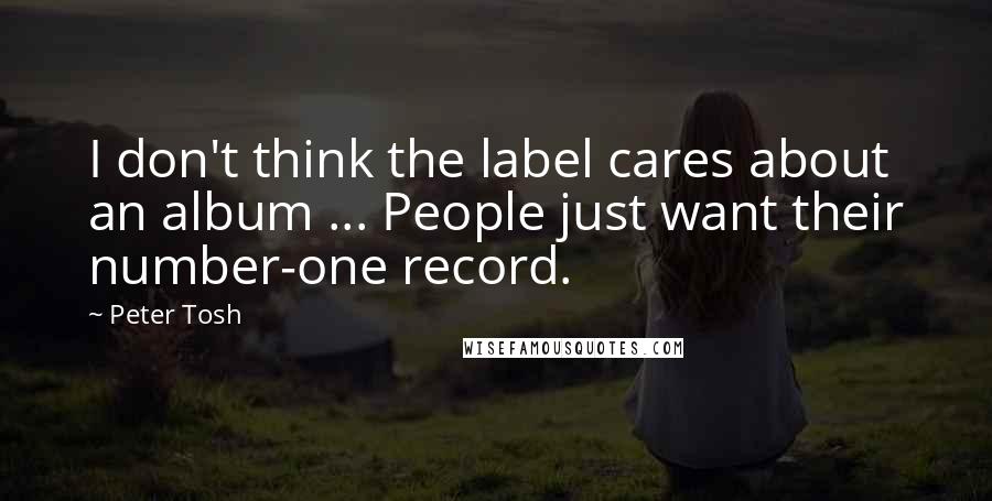 Peter Tosh Quotes: I don't think the label cares about an album ... People just want their number-one record.