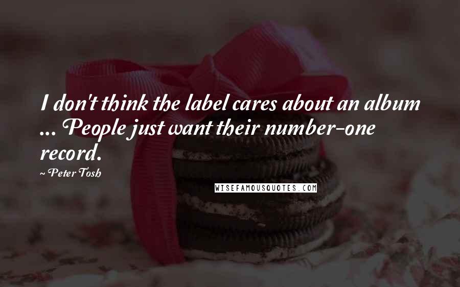 Peter Tosh Quotes: I don't think the label cares about an album ... People just want their number-one record.