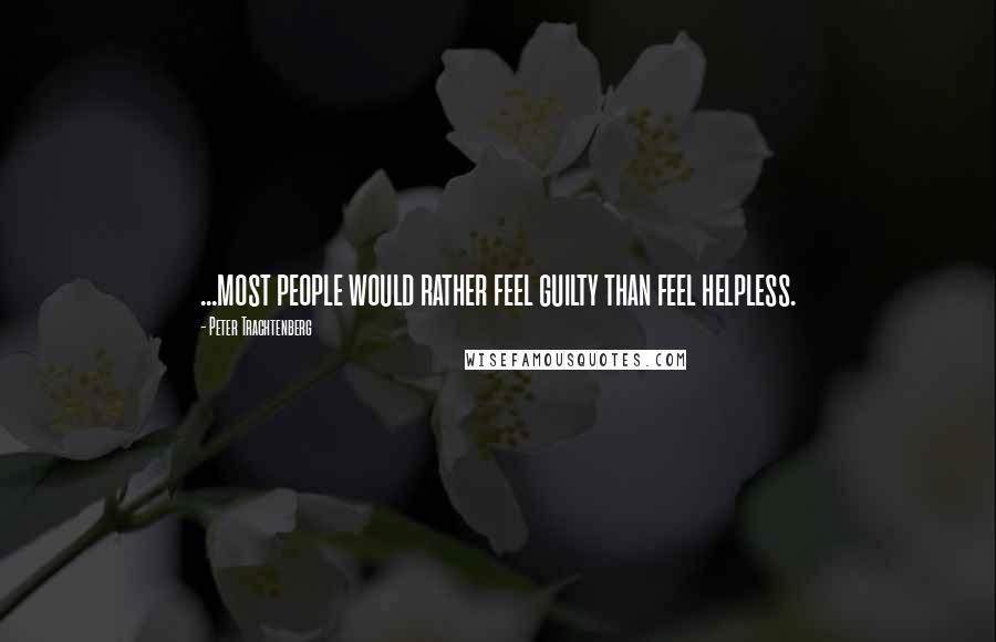 Peter Trachtenberg Quotes: ...most people would rather feel guilty than feel helpless.