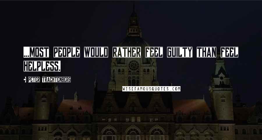 Peter Trachtenberg Quotes: ...most people would rather feel guilty than feel helpless.