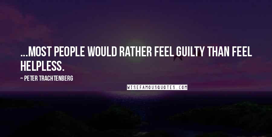 Peter Trachtenberg Quotes: ...most people would rather feel guilty than feel helpless.