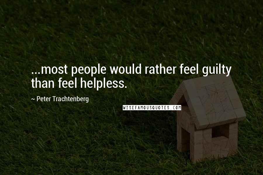 Peter Trachtenberg Quotes: ...most people would rather feel guilty than feel helpless.