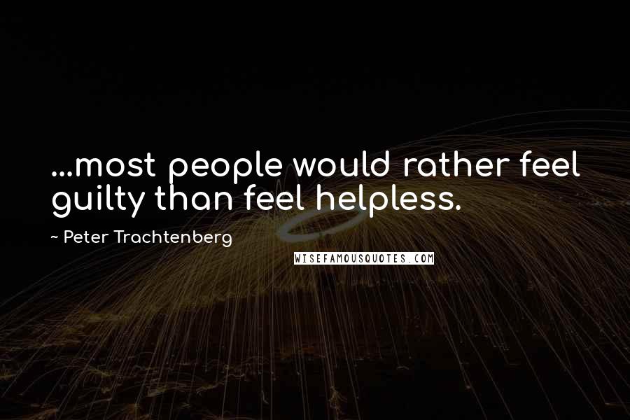 Peter Trachtenberg Quotes: ...most people would rather feel guilty than feel helpless.