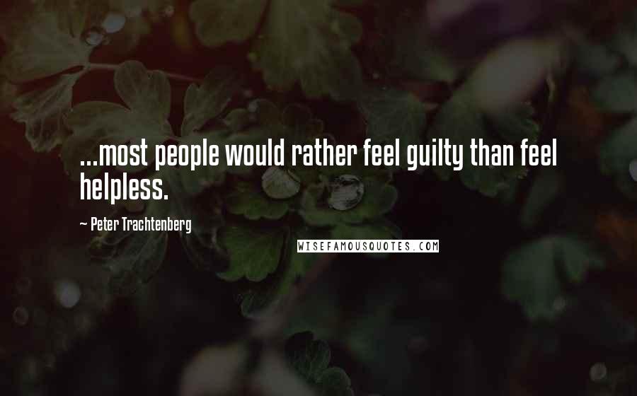 Peter Trachtenberg Quotes: ...most people would rather feel guilty than feel helpless.