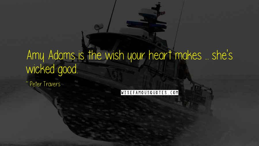 Peter Travers Quotes: Amy Adams is the wish your heart makes ... she's wicked good.