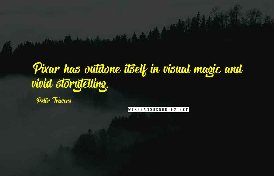 Peter Travers Quotes: Pixar has outdone itself in visual magic and vivid storytelling.