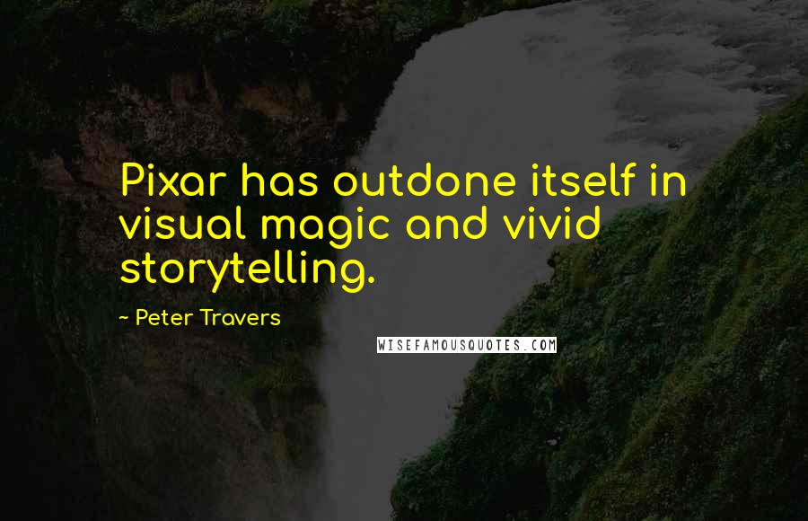 Peter Travers Quotes: Pixar has outdone itself in visual magic and vivid storytelling.