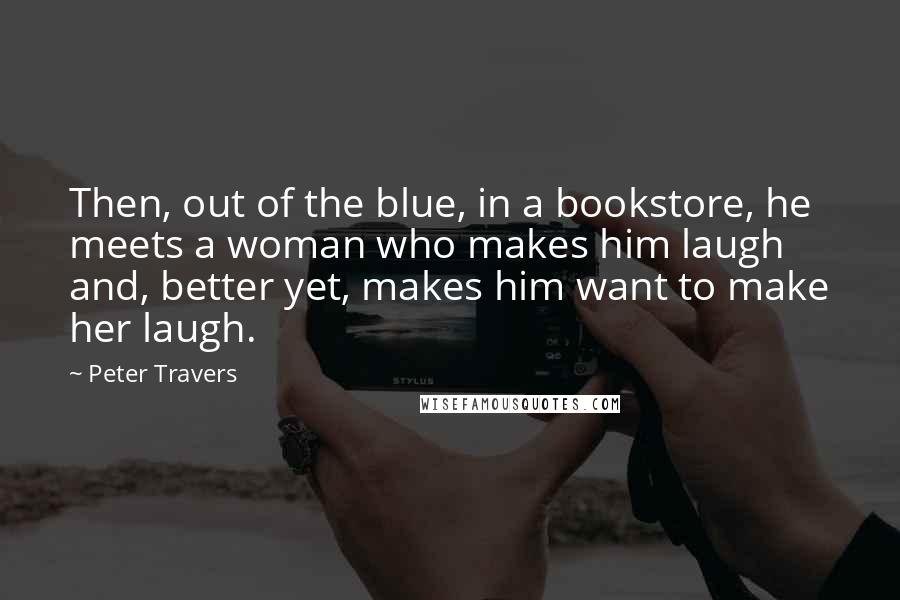 Peter Travers Quotes: Then, out of the blue, in a bookstore, he meets a woman who makes him laugh and, better yet, makes him want to make her laugh.