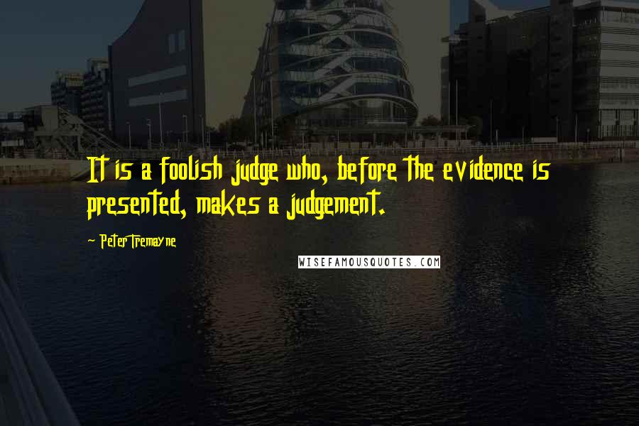 Peter Tremayne Quotes: It is a foolish judge who, before the evidence is presented, makes a judgement.