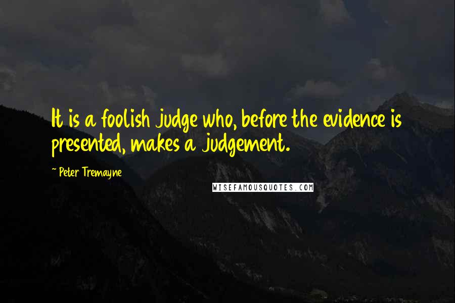 Peter Tremayne Quotes: It is a foolish judge who, before the evidence is presented, makes a judgement.