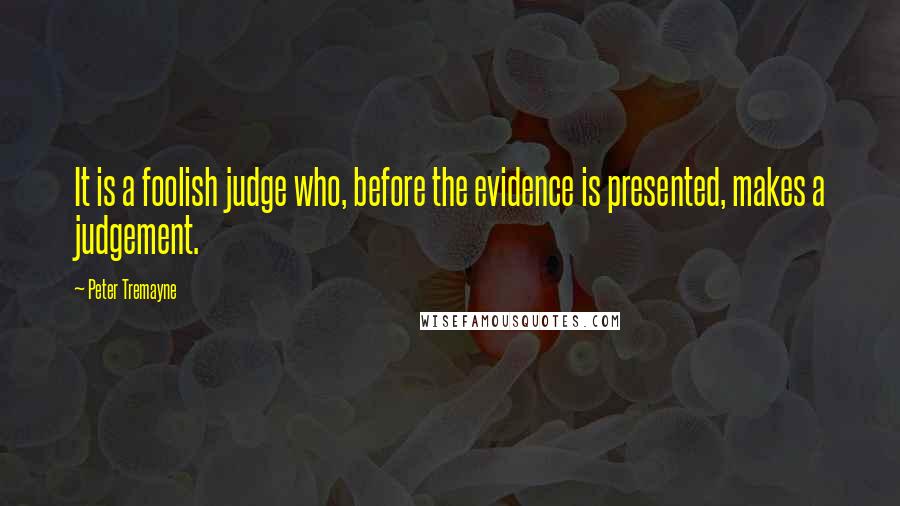 Peter Tremayne Quotes: It is a foolish judge who, before the evidence is presented, makes a judgement.