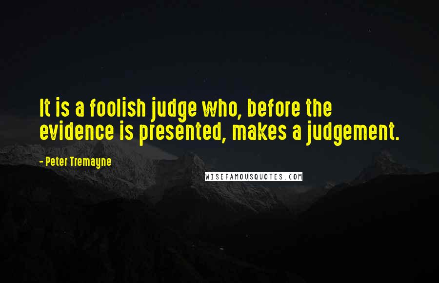 Peter Tremayne Quotes: It is a foolish judge who, before the evidence is presented, makes a judgement.