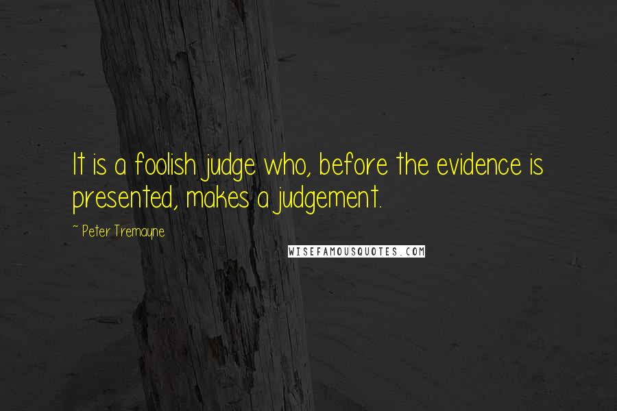 Peter Tremayne Quotes: It is a foolish judge who, before the evidence is presented, makes a judgement.