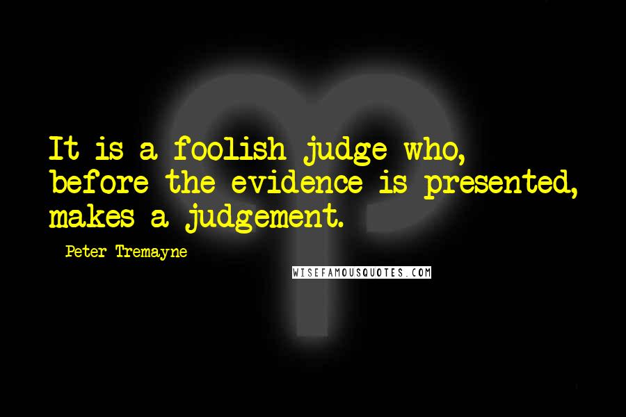 Peter Tremayne Quotes: It is a foolish judge who, before the evidence is presented, makes a judgement.