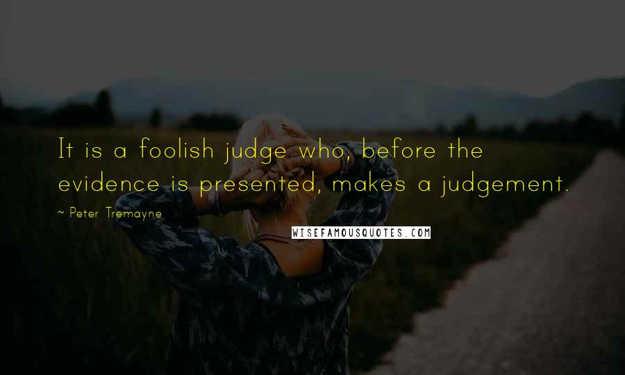 Peter Tremayne Quotes: It is a foolish judge who, before the evidence is presented, makes a judgement.