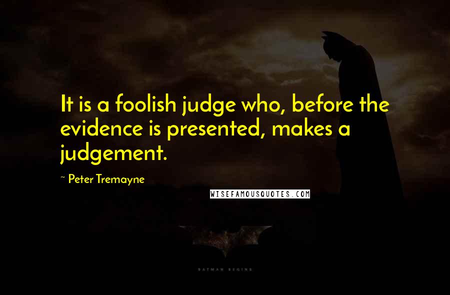 Peter Tremayne Quotes: It is a foolish judge who, before the evidence is presented, makes a judgement.