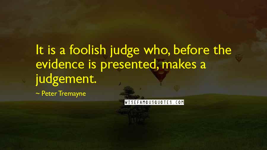 Peter Tremayne Quotes: It is a foolish judge who, before the evidence is presented, makes a judgement.