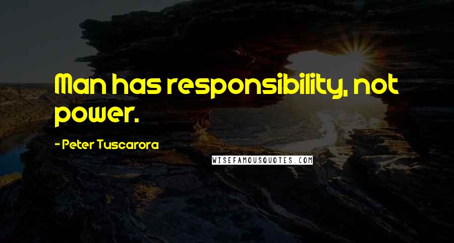 Peter Tuscarora Quotes: Man has responsibility, not power.