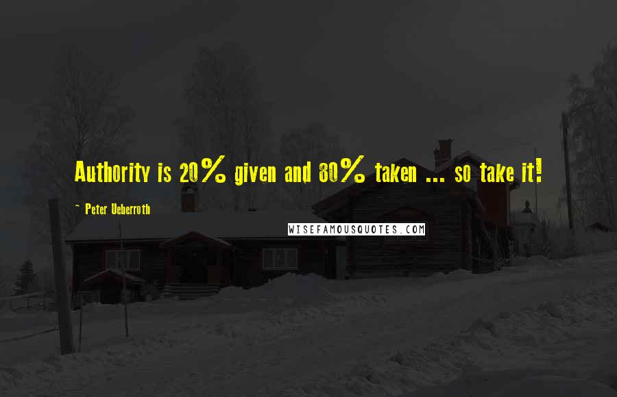 Peter Ueberroth Quotes: Authority is 20% given and 80% taken ... so take it!