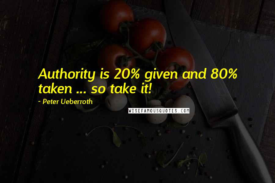 Peter Ueberroth Quotes: Authority is 20% given and 80% taken ... so take it!