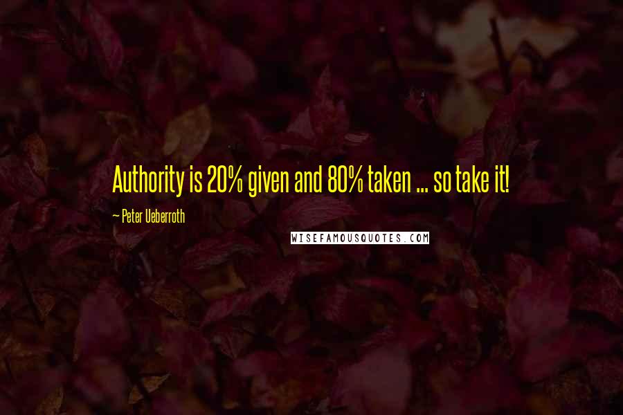 Peter Ueberroth Quotes: Authority is 20% given and 80% taken ... so take it!
