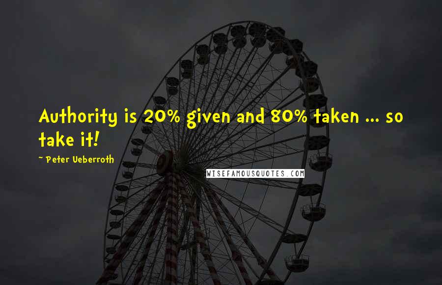 Peter Ueberroth Quotes: Authority is 20% given and 80% taken ... so take it!