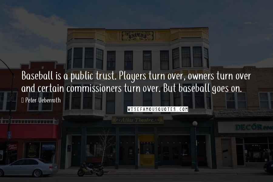 Peter Ueberroth Quotes: Baseball is a public trust. Players turn over, owners turn over and certain commissioners turn over. But baseball goes on.