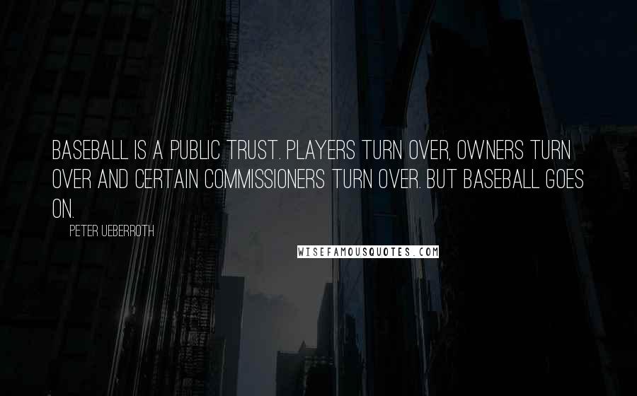 Peter Ueberroth Quotes: Baseball is a public trust. Players turn over, owners turn over and certain commissioners turn over. But baseball goes on.