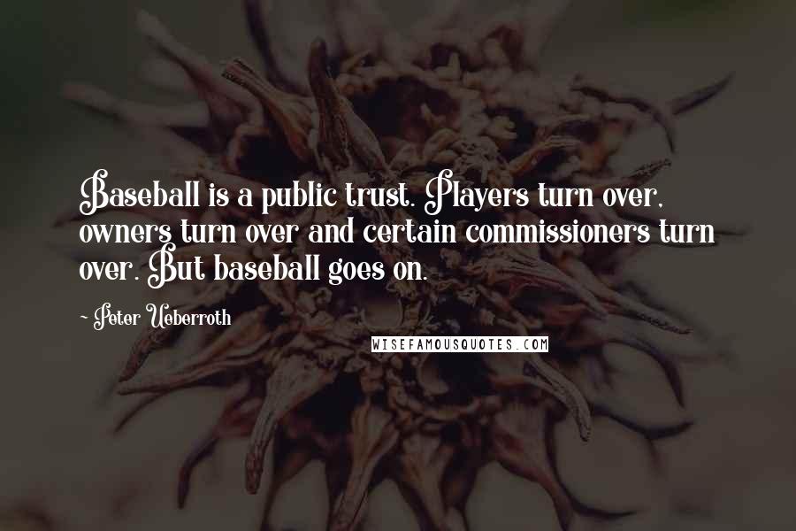 Peter Ueberroth Quotes: Baseball is a public trust. Players turn over, owners turn over and certain commissioners turn over. But baseball goes on.