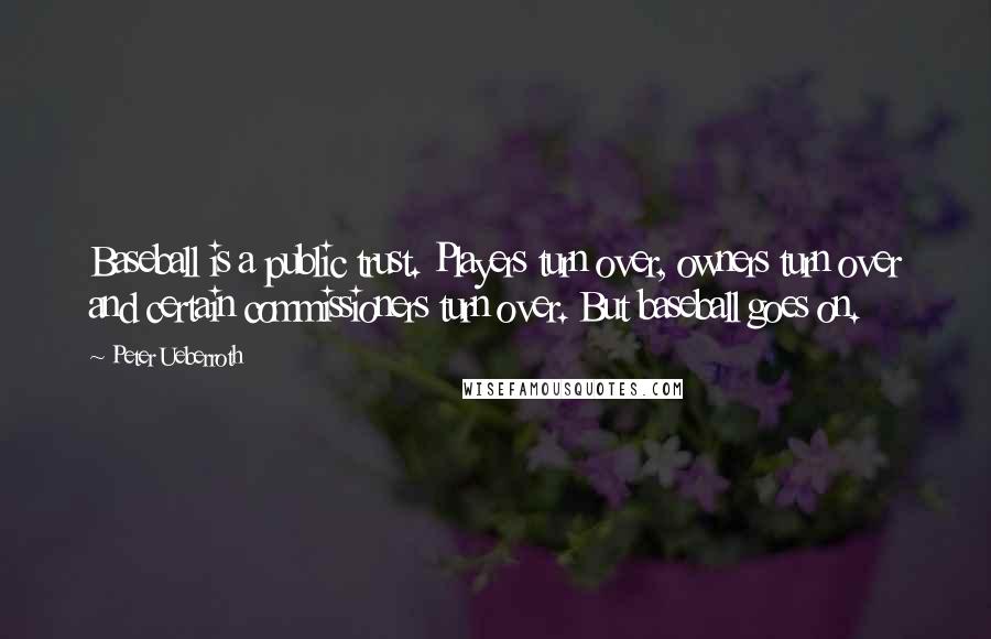 Peter Ueberroth Quotes: Baseball is a public trust. Players turn over, owners turn over and certain commissioners turn over. But baseball goes on.