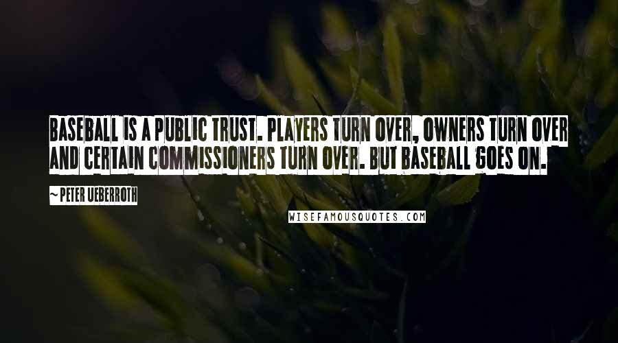 Peter Ueberroth Quotes: Baseball is a public trust. Players turn over, owners turn over and certain commissioners turn over. But baseball goes on.