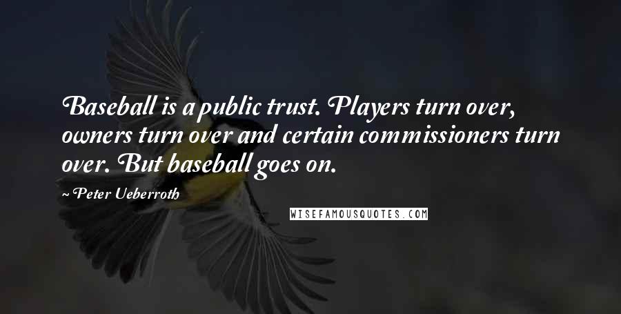 Peter Ueberroth Quotes: Baseball is a public trust. Players turn over, owners turn over and certain commissioners turn over. But baseball goes on.