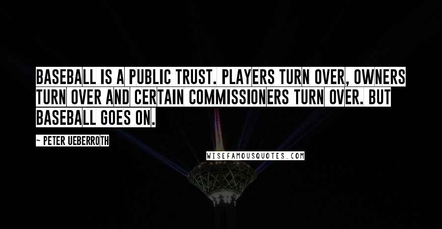 Peter Ueberroth Quotes: Baseball is a public trust. Players turn over, owners turn over and certain commissioners turn over. But baseball goes on.