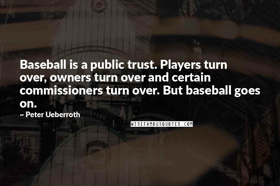 Peter Ueberroth Quotes: Baseball is a public trust. Players turn over, owners turn over and certain commissioners turn over. But baseball goes on.