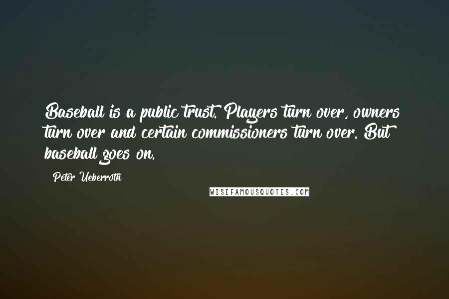 Peter Ueberroth Quotes: Baseball is a public trust. Players turn over, owners turn over and certain commissioners turn over. But baseball goes on.