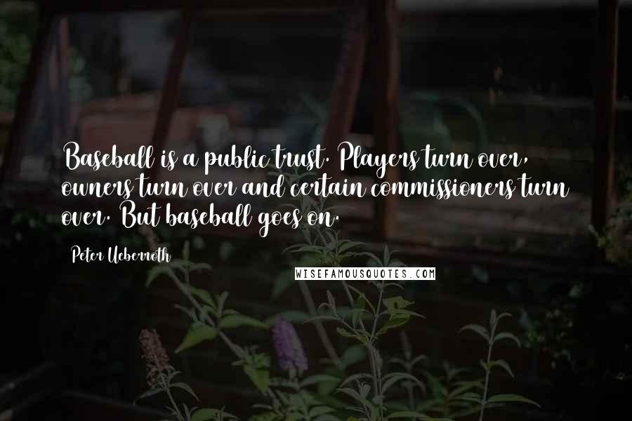 Peter Ueberroth Quotes: Baseball is a public trust. Players turn over, owners turn over and certain commissioners turn over. But baseball goes on.