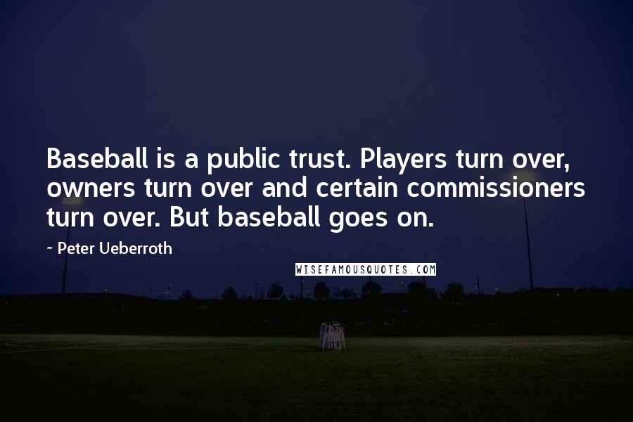 Peter Ueberroth Quotes: Baseball is a public trust. Players turn over, owners turn over and certain commissioners turn over. But baseball goes on.