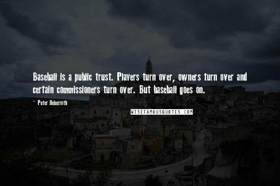 Peter Ueberroth Quotes: Baseball is a public trust. Players turn over, owners turn over and certain commissioners turn over. But baseball goes on.