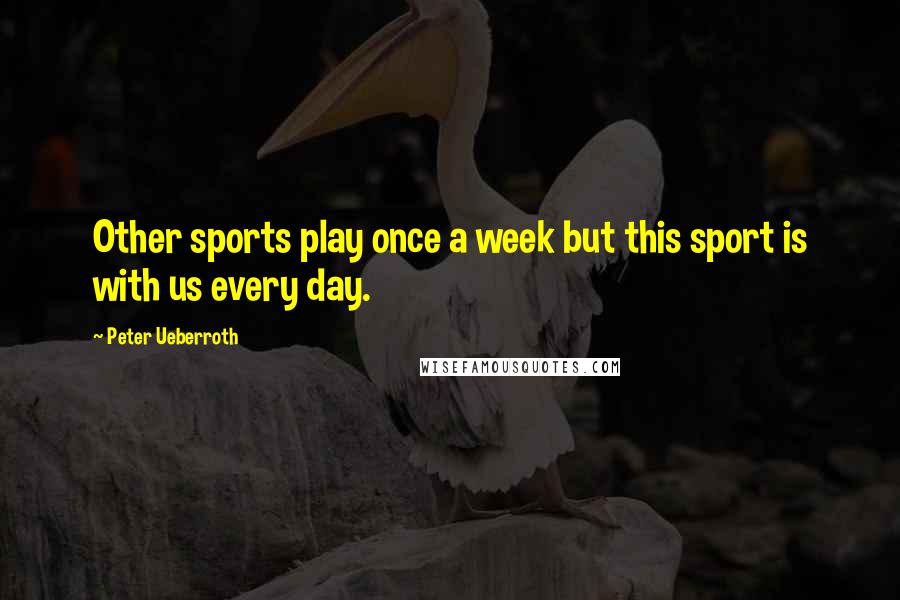 Peter Ueberroth Quotes: Other sports play once a week but this sport is with us every day.